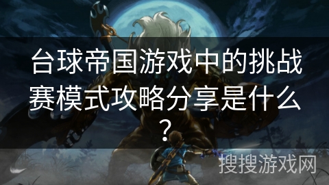 台球帝国游戏中的挑战赛模式攻略分享是什么？