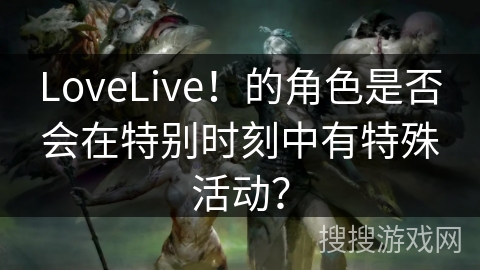 LoveLive！的角色是否会在特别时刻中有特殊活动？