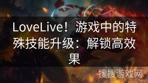 LoveLive！游戏中的特殊技能升级：解锁高效果