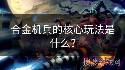 合金机兵的核心玩法是什么？