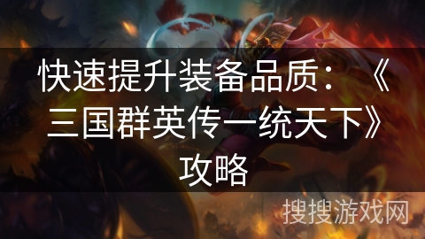 快速提升装备品质：《三国群英传一统天下》攻略