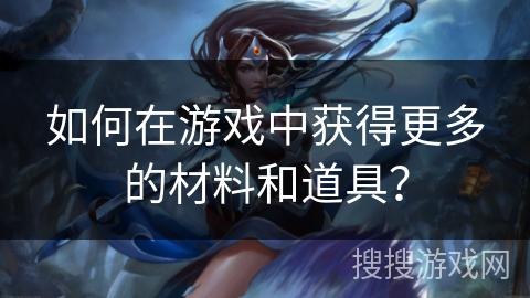 如何在游戏中获得更多的材料和道具？