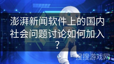 澎湃新闻软件上的国内社会问题讨论如何加入？