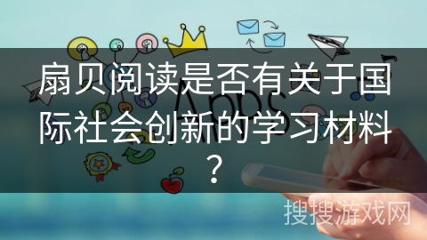 扇贝阅读是否有关于国际社会创新的学习材料？