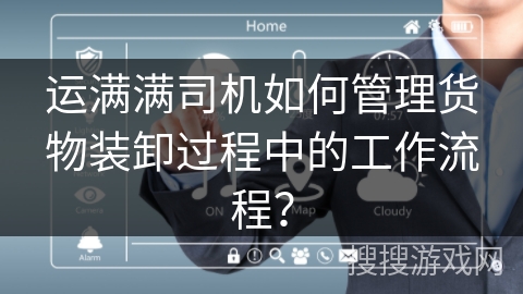 运满满司机如何管理货物装卸过程中的工作流程？