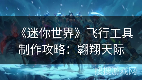 《迷你世界》飞行工具制作攻略：翱翔天际