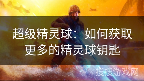 超级精灵球：如何获取更多的精灵球钥匙