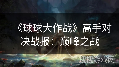 《球球大作战》高手对决战报：巅峰之战