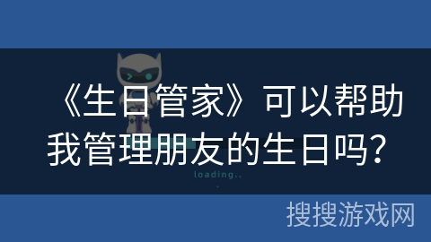 《生日管家》可以帮助我管理朋友的生日吗？