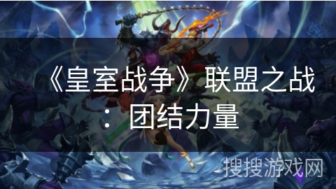 《皇室战争》联盟之战：团结力量