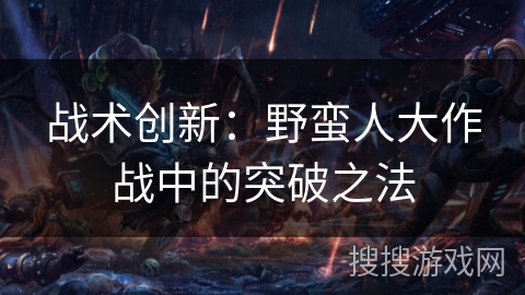 战术创新：野蛮人大作战中的突破之法