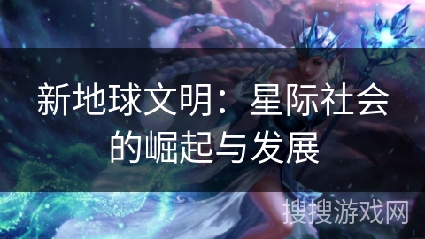 新地球文明：星际社会的崛起与发展