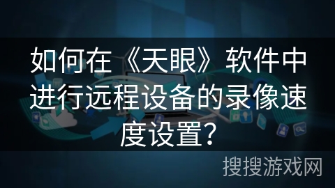 如何在《天眼》软件中进行远程设备的录像速度设置？