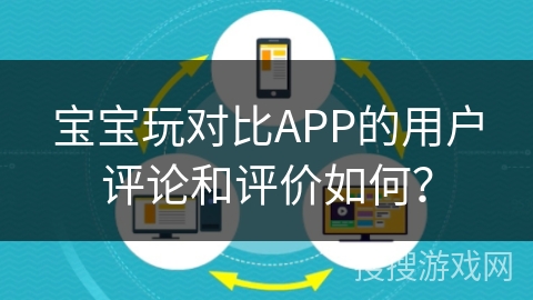 宝宝玩对比APP的用户评论和评价如何？