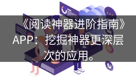 《阅读神器进阶指南》APP：挖掘神器更深层次的应用。