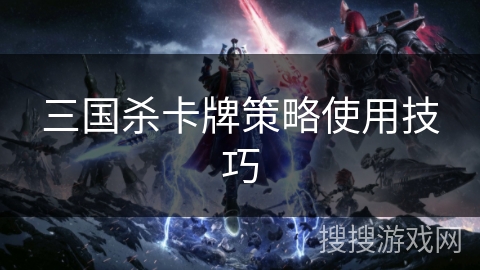 三国杀卡牌策略使用技巧