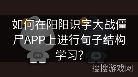 如何在阳阳识字大战僵尸APP上进行句子结构学习？