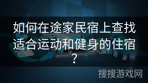 如何在途家民宿上查找适合运动和健身的住宿？