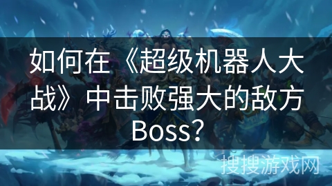 如何在《超级机器人大战》中击败强大的敌方Boss？
