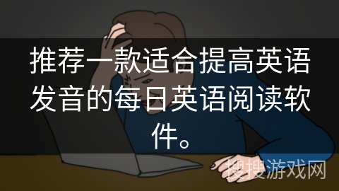 推荐一款适合提高英语发音的每日英语阅读软件。