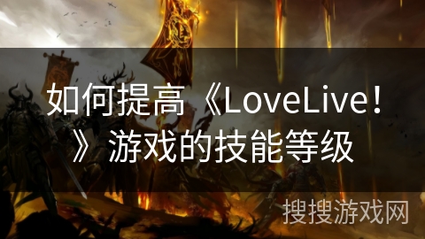 如何提高《LoveLive！》游戏的技能等级