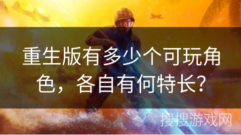 重生版有多少个可玩角色，各自有何特长？