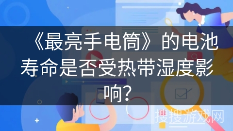 《最亮手电筒》的电池寿命是否受热带湿度影响？