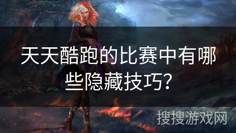 天天酷跑的比赛中有哪些隐藏技巧？