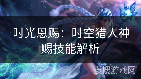 时光恩赐：时空猎人神赐技能解析