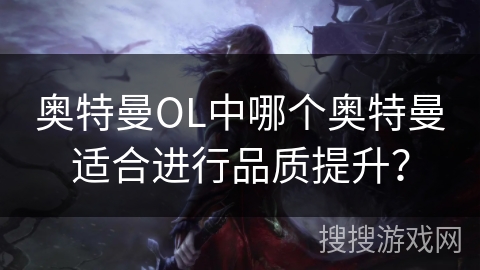 奥特曼OL中哪个奥特曼适合进行品质提升？