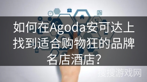 如何在Agoda安可达上找到适合购物狂的品牌名店酒店？