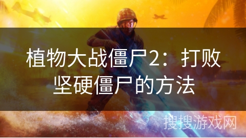 植物大战僵尸2：打败坚硬僵尸的方法