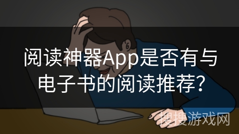 阅读神器App是否有与电子书的阅读推荐? 阅读神器App是否有与电子书的阅读推荐?