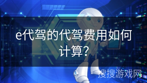 e代驾的代驾费用如何计算？