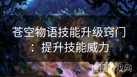 苍空物语技能升级窍门：提升技能威力