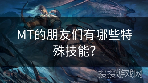 MT的朋友们有哪些特殊技能？
