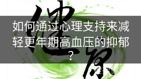 如何通过心理支持来减轻更年期高血压的抑郁？