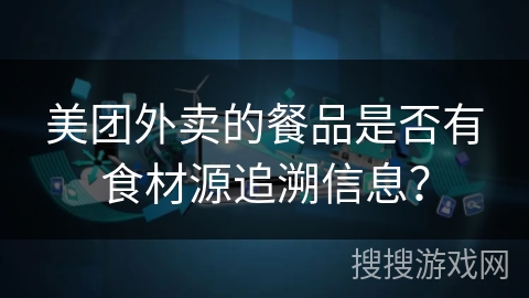 美团外卖的餐品是否有食材源追溯信息？