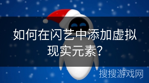 如何在闪艺中添加虚拟现实元素？