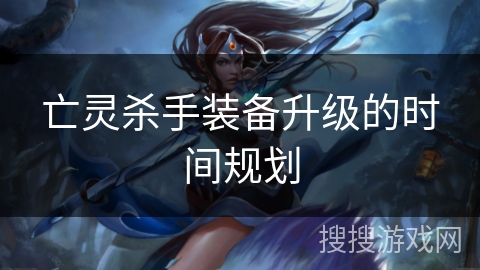 亡灵杀手装备升级的时间规划