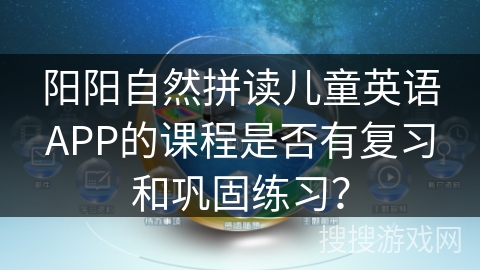 阳阳自然拼读儿童英语APP的课程是否有复习和巩固练习？
