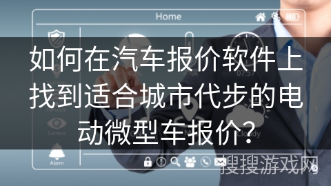 如何在汽车报价软件上找到适合城市代步的电动微型车报价？