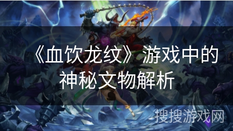 《血饮龙纹》游戏中的神秘文物解析