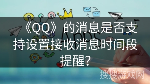 《QQ》的消息是否支持设置接收消息时间段提醒？