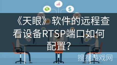 《天眼》软件的远程查看设备RTSP端口如何配置？