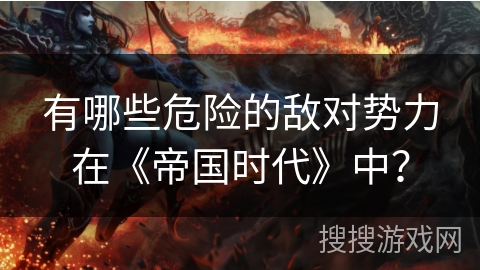 有哪些危险的敌对势力在《帝国时代》中？