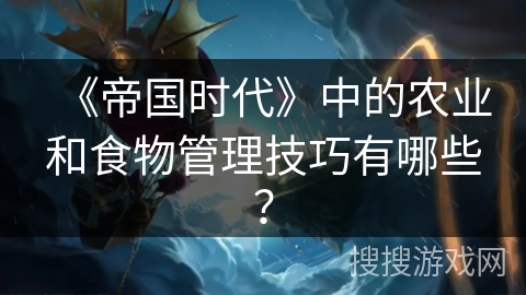 《帝国时代》中的农业和食物管理技巧有哪些？