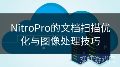 NitroPro的文档扫描优化与图像处理技巧