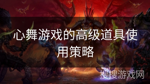 心舞游戏的高级道具使用策略