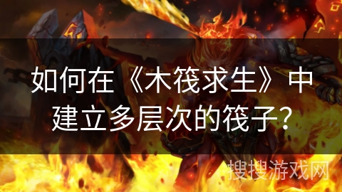 如何在《木筏求生》中建立多层次的筏子？